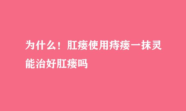 为什么！肛瘘使用痔瘘一抹灵能治好肛瘘吗