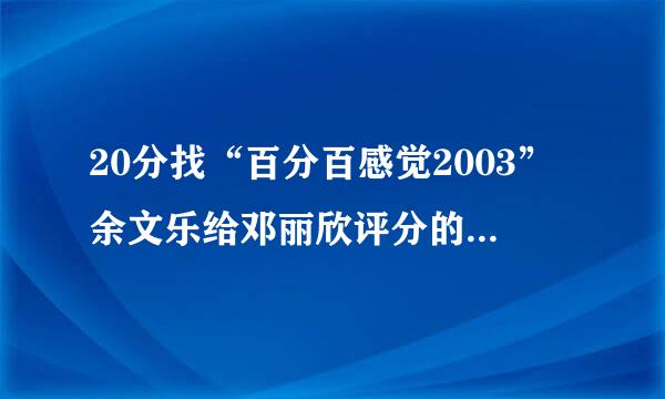 20分找“百分百感觉2003”余文乐给邓丽欣评分的那段台词…