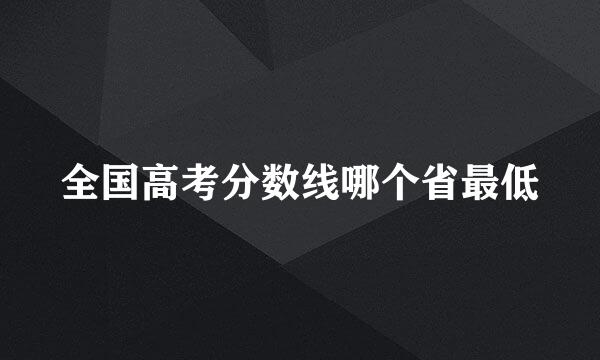 全国高考分数线哪个省最低