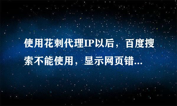 使用花刺代理IP以后，百度搜索不能使用，显示网页错误，地址栏直接输入网址也不行，请高手解答怎么回事。