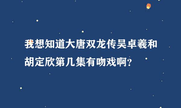 我想知道大唐双龙传吴卓羲和胡定欣第几集有吻戏啊？