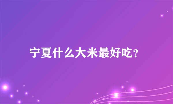 宁夏什么大米最好吃？