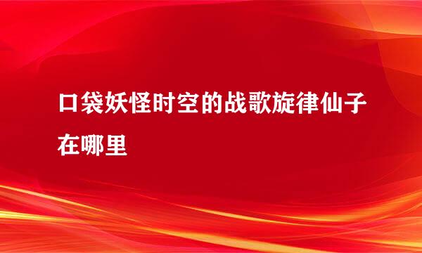 口袋妖怪时空的战歌旋律仙子在哪里