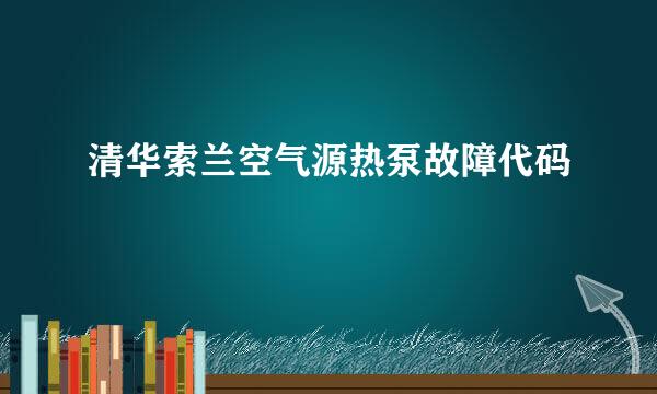 清华索兰空气源热泵故障代码