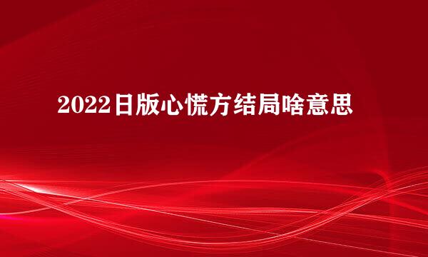 2022日版心慌方结局啥意思