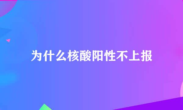 为什么核酸阳性不上报