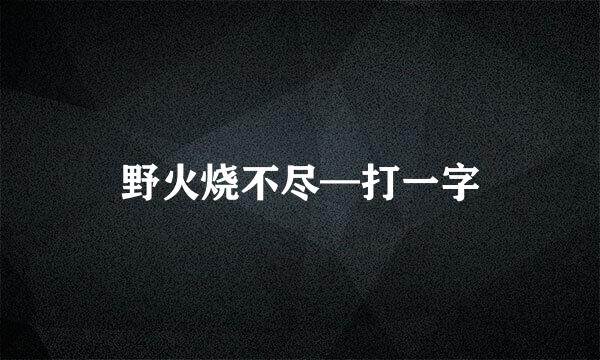 野火烧不尽—打一字