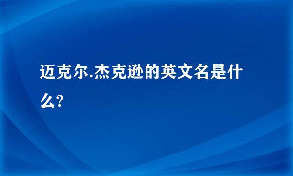 迈克尔.杰克逊的英文名是什么?