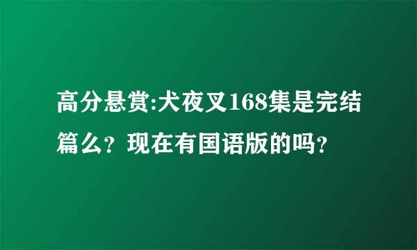 高分悬赏:犬夜叉168集是完结篇么？现在有国语版的吗？