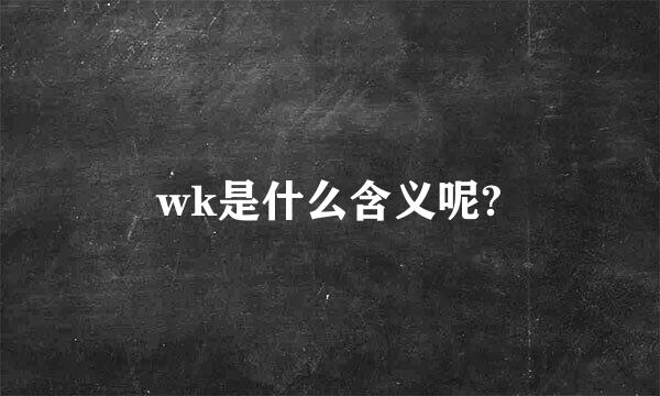 wk是什么含义呢?