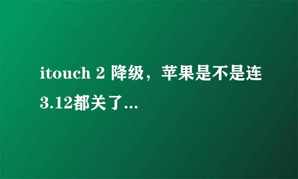 itouch 2 降级，苹果是不是连3.12都关了，我一恢复就错误3194