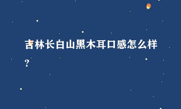 吉林长白山黑木耳口感怎么样？