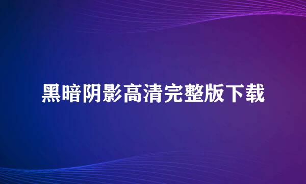 黑暗阴影高清完整版下载