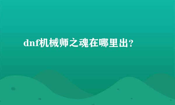 dnf机械师之魂在哪里出？