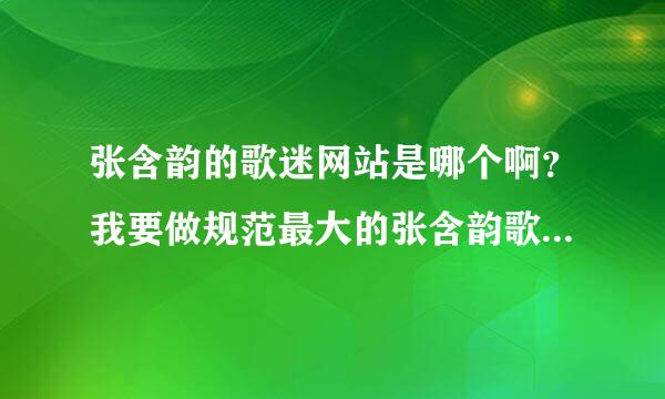 张含韵的歌迷网站是哪个啊？我要做规范最大的张含韵歌迷粉丝网站？