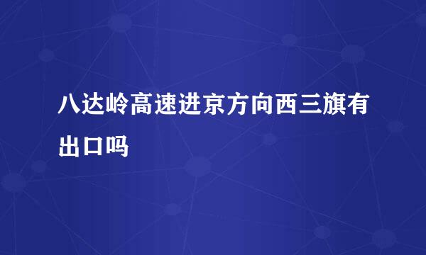 八达岭高速进京方向西三旗有出口吗