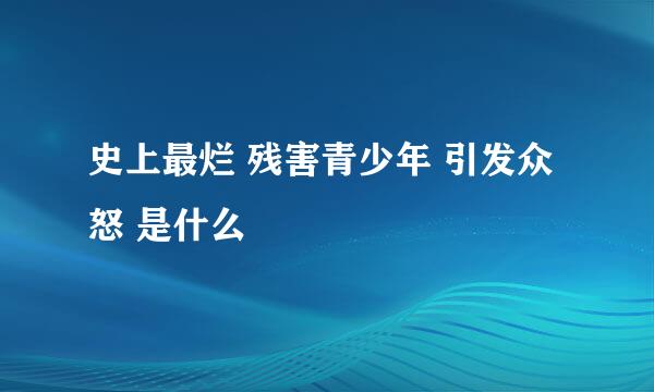 史上最烂 残害青少年 引发众怒 是什么