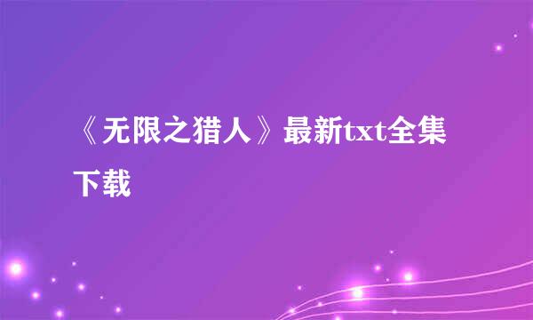 《无限之猎人》最新txt全集下载