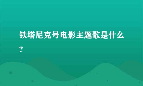 铁塔尼克号电影主题歌是什么?