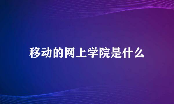 移动的网上学院是什么