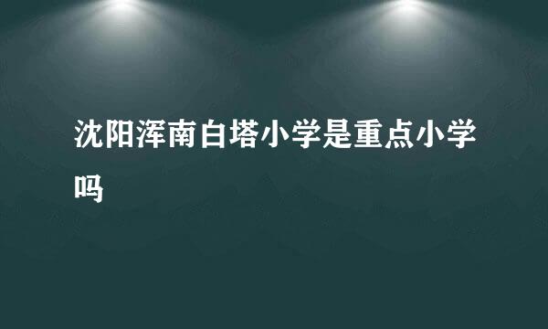 沈阳浑南白塔小学是重点小学吗