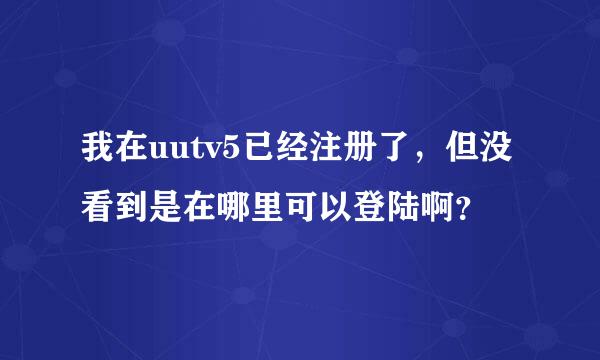 我在uutv5已经注册了，但没看到是在哪里可以登陆啊？