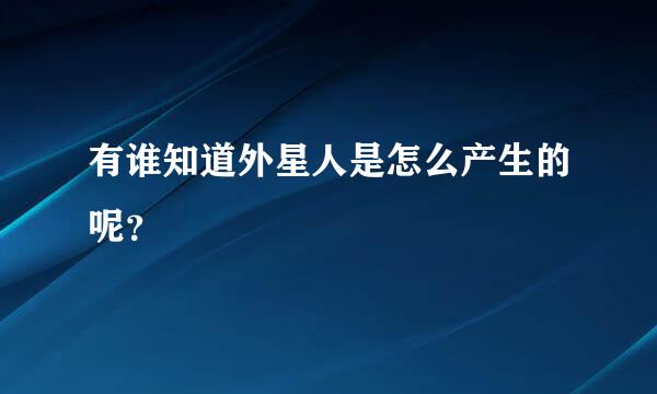 有谁知道外星人是怎么产生的呢？