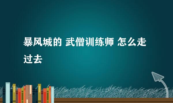 暴风城的 武僧训练师 怎么走过去