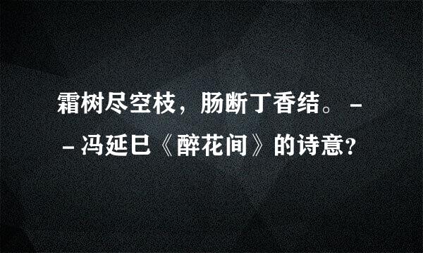 霜树尽空枝，肠断丁香结。－－冯延巳《醉花间》的诗意？