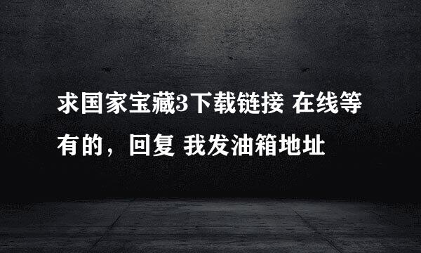 求国家宝藏3下载链接 在线等 有的，回复 我发油箱地址