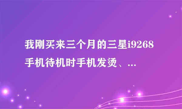 我刚买来三个月的三星i9268手机待机时手机发烫、充电和使用时更是烫得厉害，耗电快