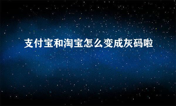 支付宝和淘宝怎么变成灰码啦