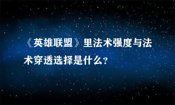 《英雄联盟》里法术强度与法术穿透选择是什么？