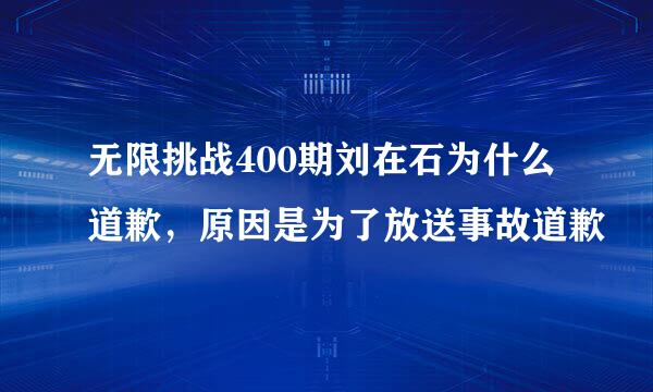 无限挑战400期刘在石为什么道歉，原因是为了放送事故道歉