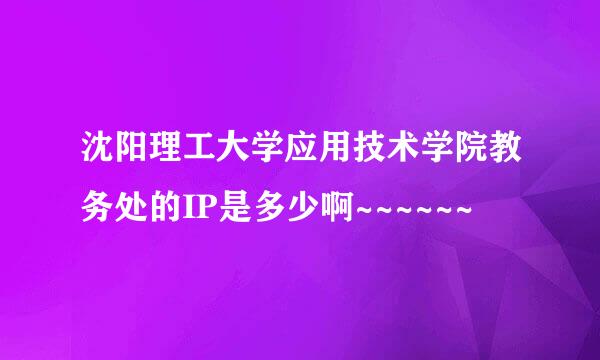 沈阳理工大学应用技术学院教务处的IP是多少啊~~~~~~