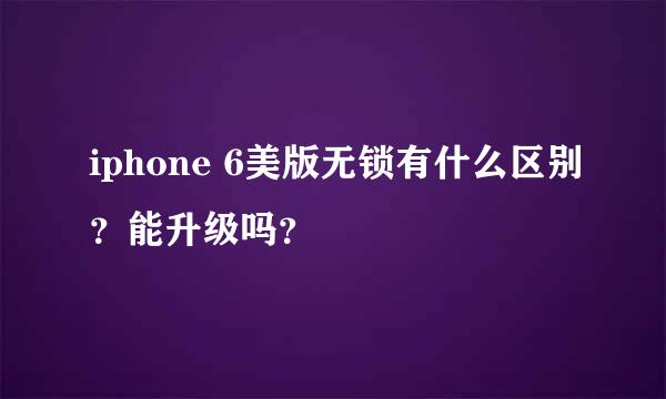 iphone 6美版无锁有什么区别？能升级吗？