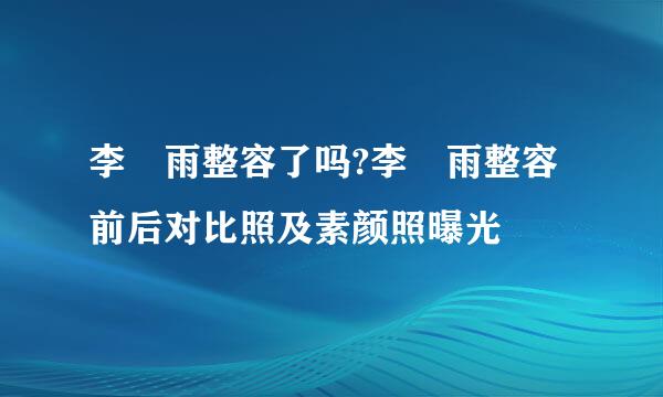 李玹雨整容了吗?李玹雨整容前后对比照及素颜照曝光