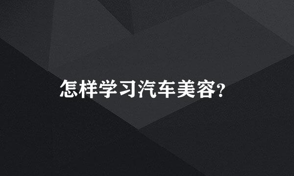 怎样学习汽车美容？