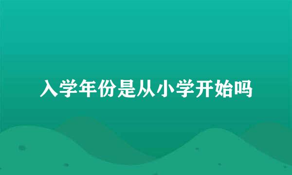 入学年份是从小学开始吗