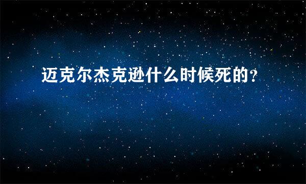 迈克尔杰克逊什么时候死的？