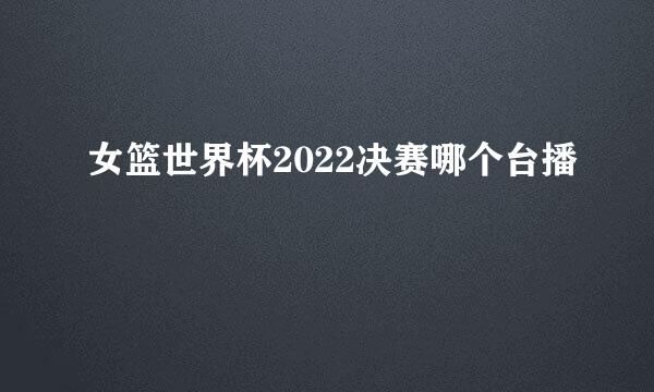 女篮世界杯2022决赛哪个台播