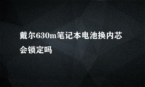 戴尔630m笔记本电池换内芯会锁定吗