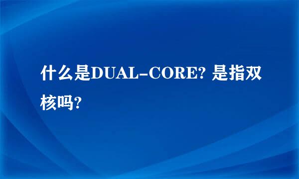 什么是DUAL-CORE? 是指双核吗?