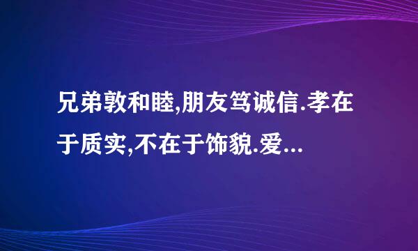 兄弟敦和睦,朋友笃诚信.孝在于质实,不在于饰貌.爱亲者,不敢恶于人;敬亲者,不敢慢于人.