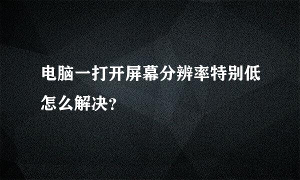 电脑一打开屏幕分辨率特别低怎么解决？