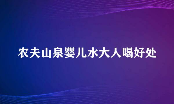 农夫山泉婴儿水大人喝好处