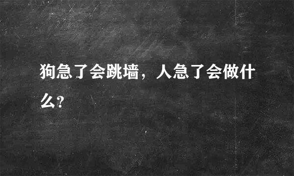 狗急了会跳墙，人急了会做什么？