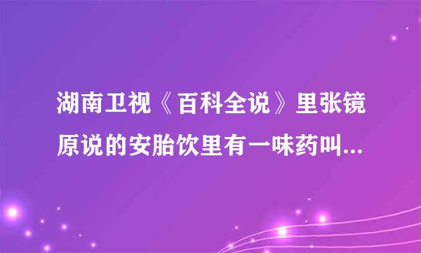 湖南卫视《百科全说》里张镜原说的安胎饮里有一味药叫“艾药”，请问艾药是什么？