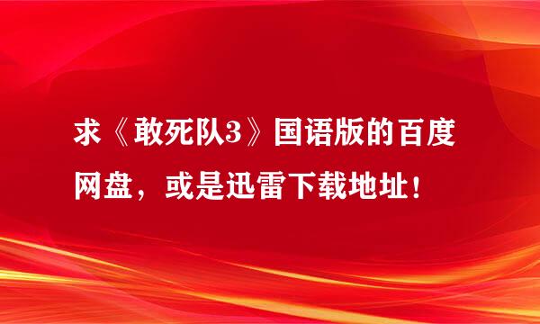 求《敢死队3》国语版的百度网盘，或是迅雷下载地址！