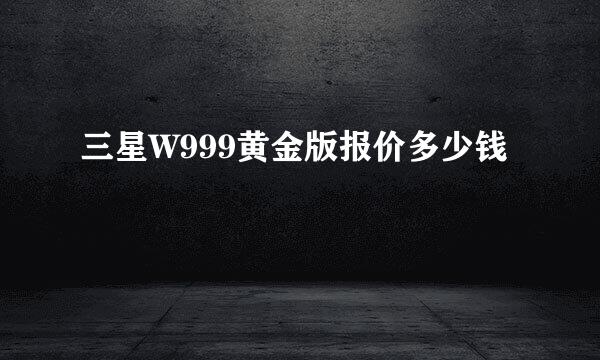 三星W999黄金版报价多少钱